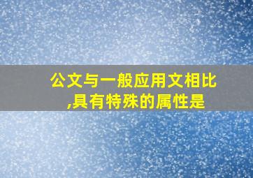 公文与一般应用文相比 ,具有特殊的属性是